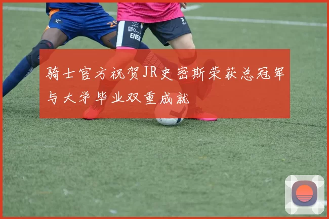 骑士官方祝贺JR史密斯荣获总冠军与大学毕业双重成就