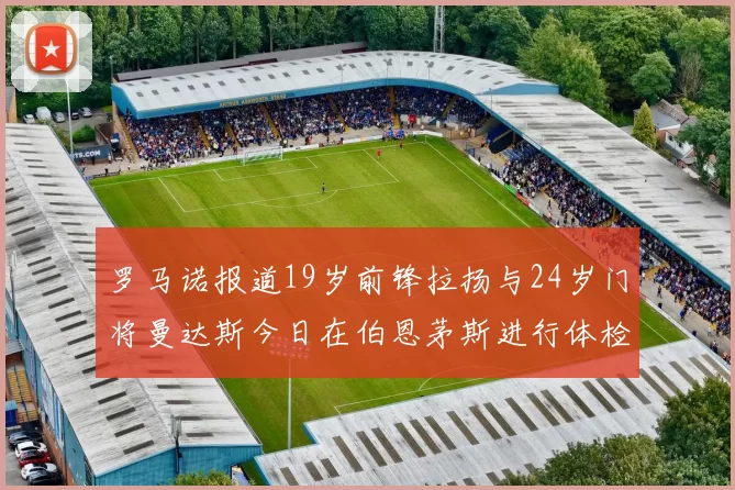 罗马诺报道19岁前锋拉扬与24岁门将曼达斯今日在伯恩茅斯进行体检