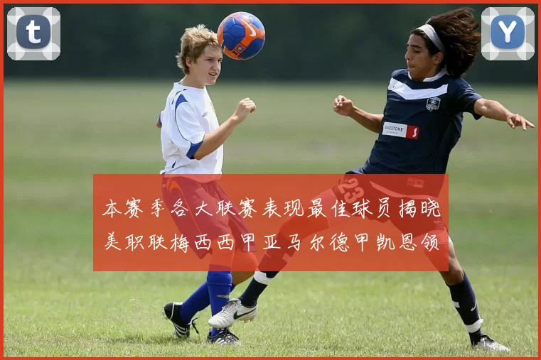 本赛季各大联赛表现最佳球员揭晓美职联梅西西甲亚马尔德甲凯恩领衔