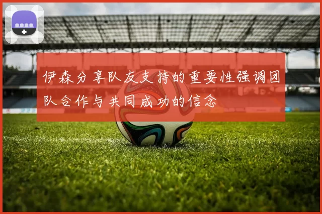 伊森分享队友支持的重要性强调团队合作与共同成功的信念