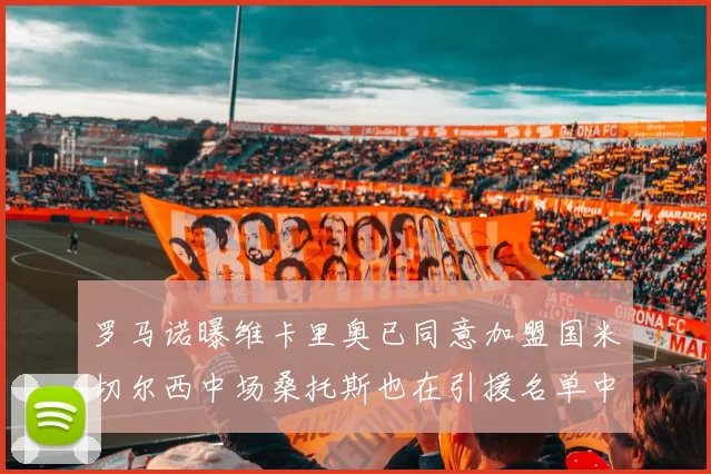 罗马诺曝维卡里奥已同意加盟国米切尔西中场桑托斯也在引援名单中