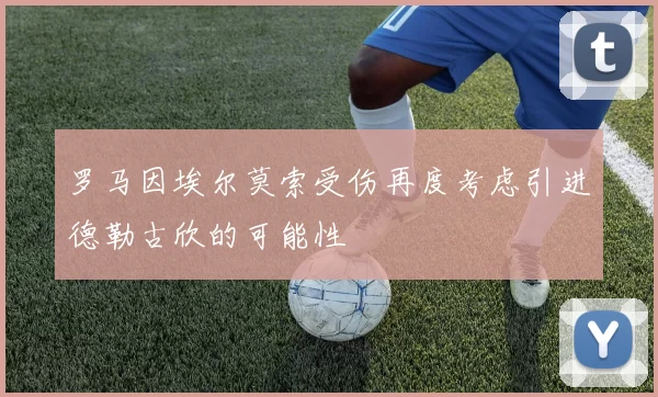 罗马因埃尔莫索受伤再度考虑引进德勒古欣的可能性