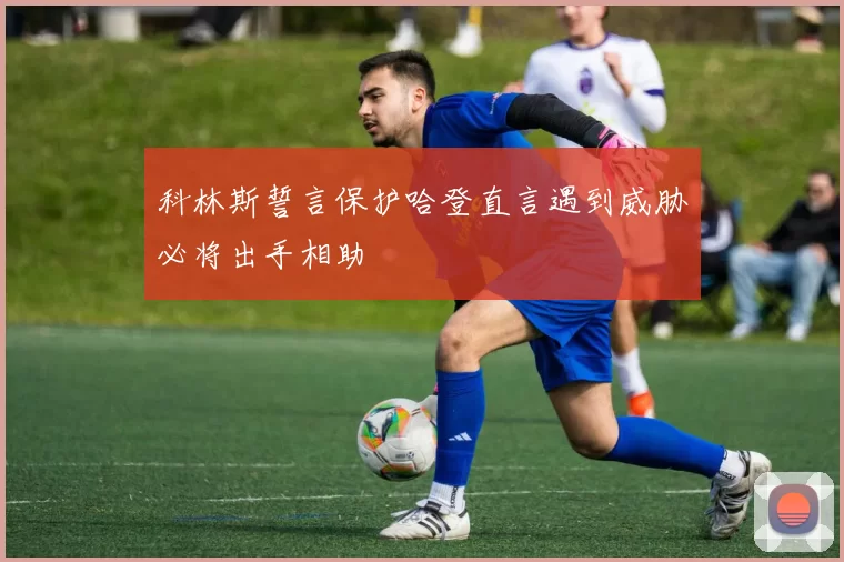 科林斯誓言保护哈登直言遇到威胁必将出手相助