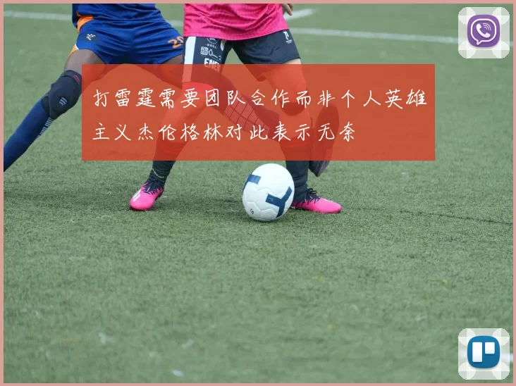 打雷霆需要团队合作而非个人英雄主义杰伦格林对此表示无奈