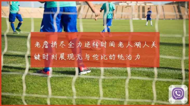 老詹拼尽全力逆转时间老人湖人关键时刻展现无与伦比的统治力