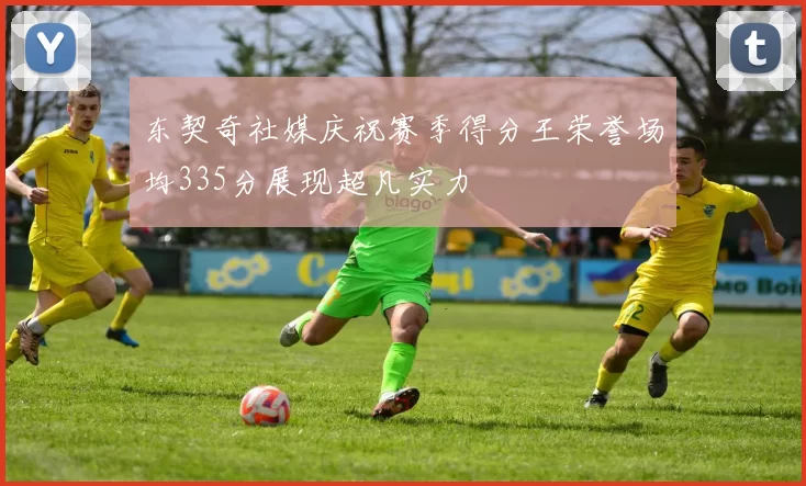 东契奇社媒庆祝赛季得分王荣誉场均335分展现超凡实力