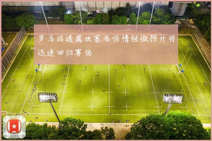 罗马诺透露坎塞洛伤情轻微预计将迅速回归赛场