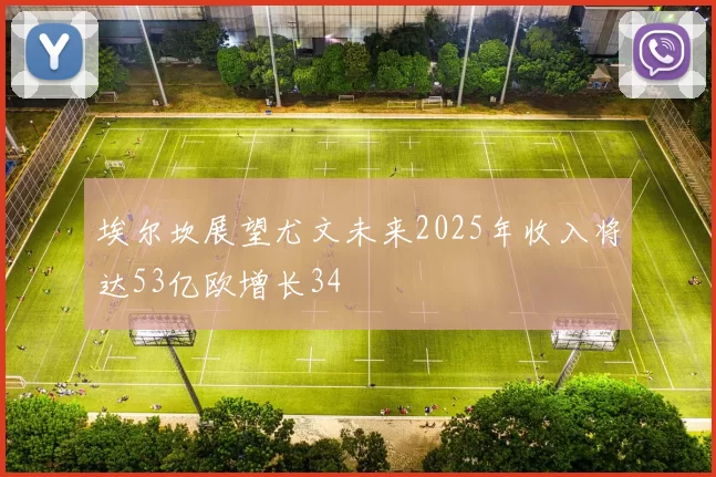 埃尔坎展望尤文未来2025年收入将达53亿欧增长34